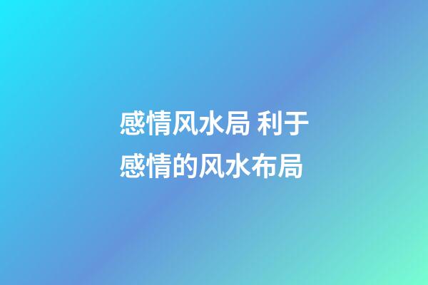 感情风水局 利于感情的风水布局